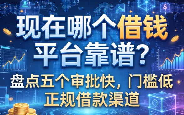 现在哪个借钱平台靠谱？盘点五个审批快、门槛低的正规借款渠道
