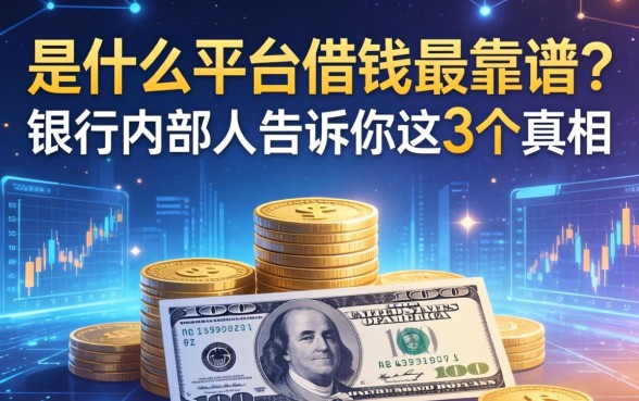 用什么平台借钱最靠谱？银行内部人告诉你这3个真相