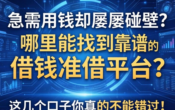 急需用钱却屡屡碰壁？哪里能找到靠谱的借钱准借平台？这几个口子你真的不能错过！
