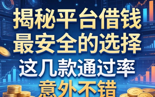 揭秘平台借钱最安全的选择，这几款通过率意外不错