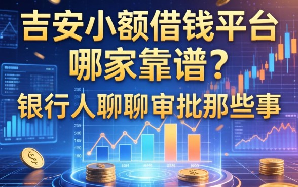 吉安小额借钱平台哪家靠谱？银行人聊聊审批那些事