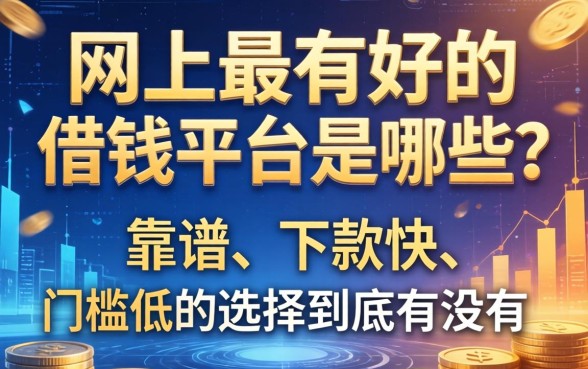 网上最有好的借钱平台是哪些？靠谱、下款快、门槛低的选择到底有没有？
