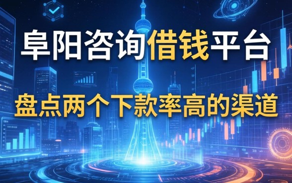 阜阳咨询借钱平台：盘点两个下款率高的渠道