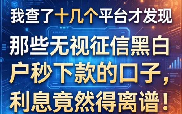 我查了十几个平台才发现，那些无视征信黑白户秒下款的口子，利息竟然高得离谱