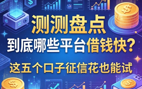 实测盘点：到底哪些平台借钱快？这五个口子征信花也能试