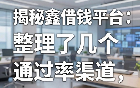 揭秘鑫借钱平台：整理了几个通过率高的渠道