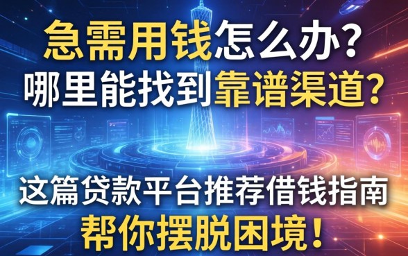 急需用钱怎么办？哪里能找到靠谱渠道？这篇贷款平台推荐借钱指南帮你摆脱困境！