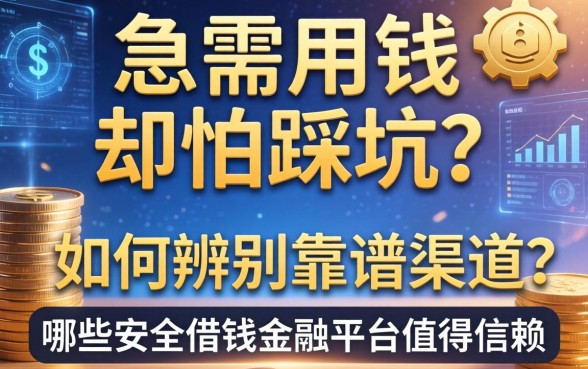急需用钱却怕踩坑？如何辨别靠谱渠道？哪些安全借钱金融平台值得信赖？