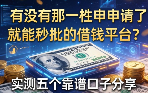 有没有那种申请了就能秒批的借钱平台？实测五个靠谱口子分享
