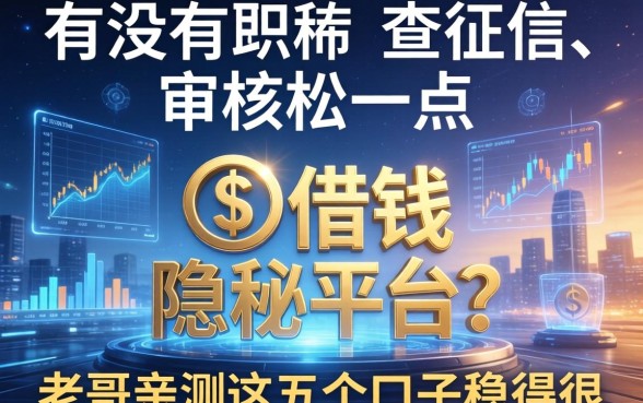 有没有那种不查征信、审核松一点的借钱隐秘平台？老哥亲测这五个口子稳得很