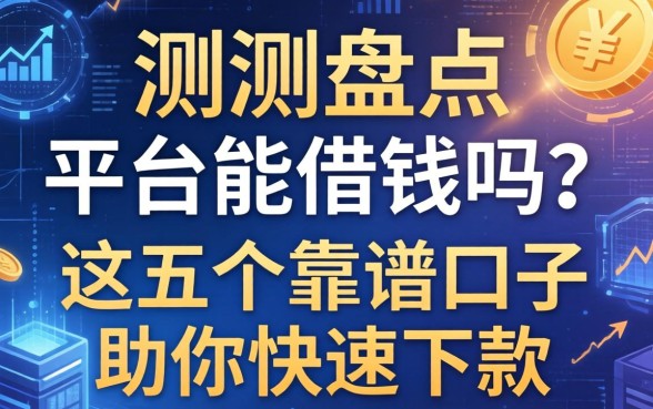 实测盘点：请平台能借钱吗？这五个靠谱口子助你快速下款
