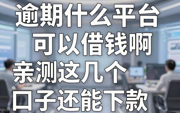 逾期什么平台可以借钱啊，亲测这几个口子还能下款