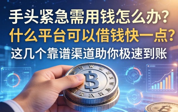 手头紧急需用钱怎么办？什么平台可以借钱快一点？这几个靠谱渠道助你极速到账