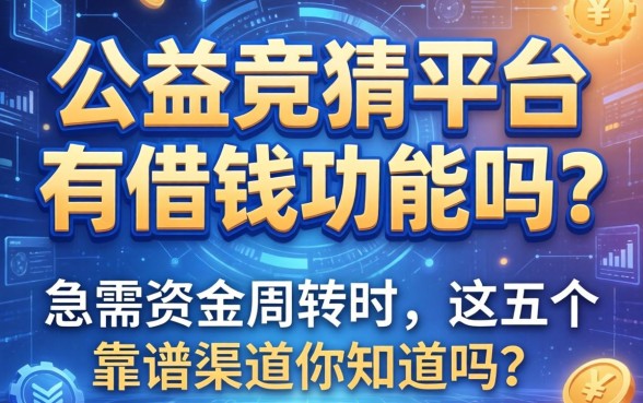 公益竞猜平台有借钱功能吗？急需资金周转时，这五个靠谱渠道你知道吗？