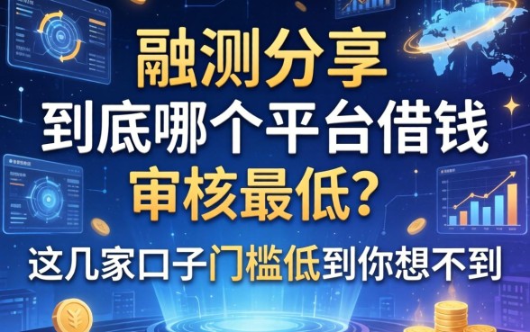 实测分享：到底哪个平台借钱审核最低？这几家口子门槛低到你想不到