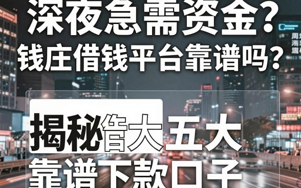 深夜急需资金周转怎么办？钱庄借钱平台靠谱吗？揭秘五大靠谱下款口子