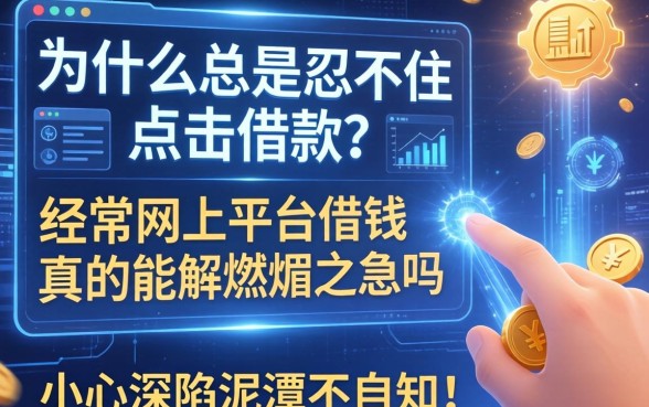 为什么总是忍不住点击借款？经常网上平台借钱真的能解燃眉之急吗？小心深陷泥潭不自知！