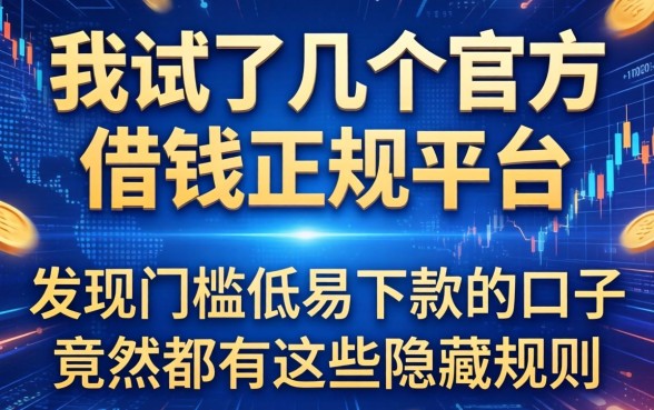 我试了几个官方借钱正规平台，发现门槛低易下款的口子竟然都有这些隐藏规则