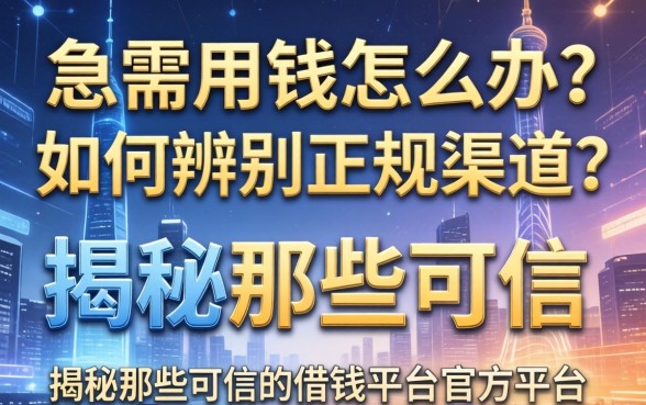 急需用钱怎么办？如何辨别正规渠道？揭秘那些可信的借钱平台官方平台