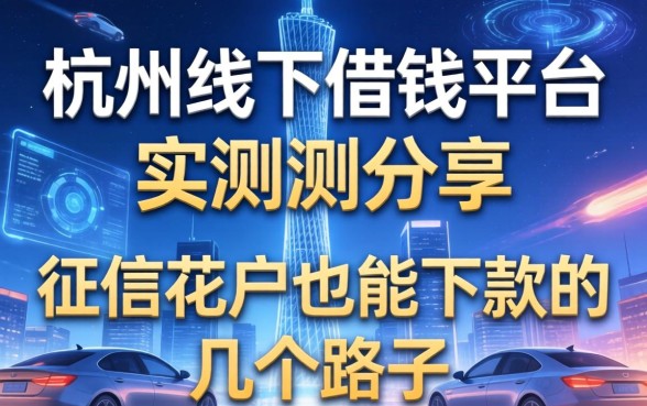 杭州线下借钱平台实测分享，征信花户也能下款的几个路子