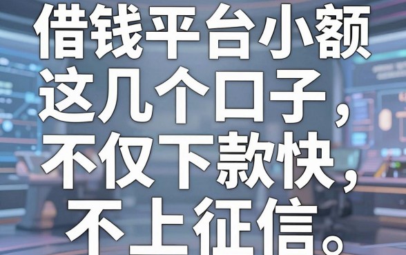 揭秘借钱平台小额：这几个口子不仅下款快还不上征信