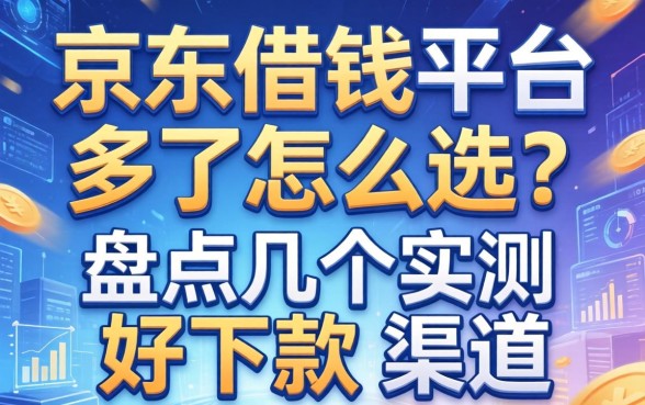 京东借钱平台多了怎么选？盘点几个实测好下款的渠道
