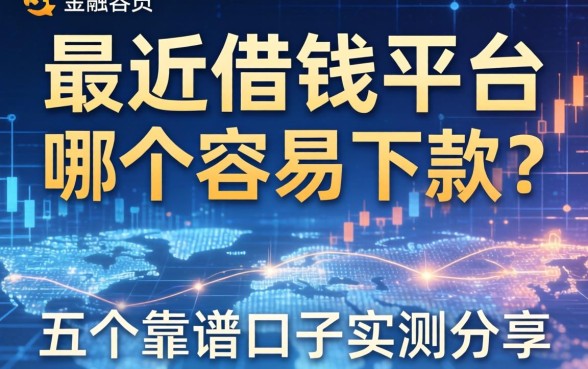 最近借钱平台哪个容易下款？五个靠谱口子实测分享