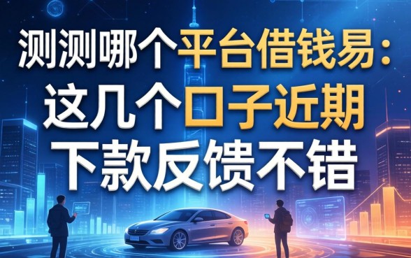 实测哪个平台借钱易：这几个口子近期下款反馈不错