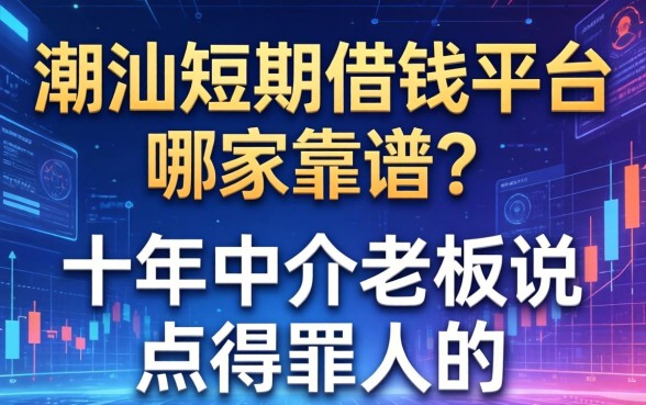 潮汕短期借钱平台哪家靠谱？十年中介老板说点得罪人的