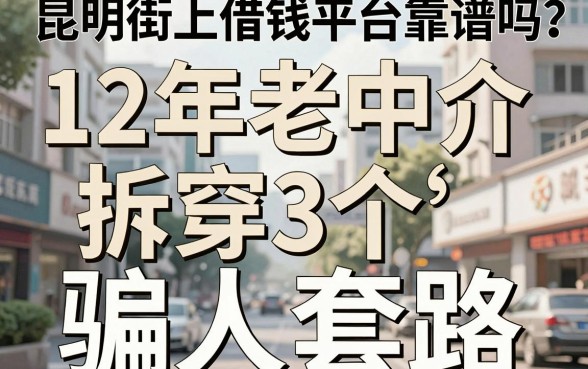 昆明街上借钱平台靠谱吗？12年老中介拆穿3个骗人套路