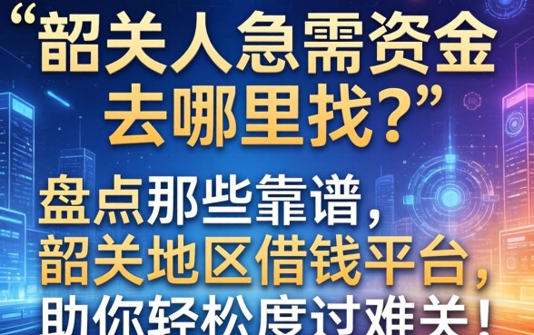 韶关人急需资金去哪里找？盘点那些靠谱的韶关地区借钱平台，助你轻松度过难关！