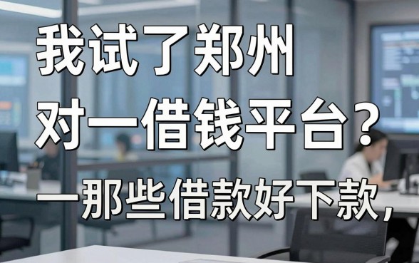 我试了郑州一对一借钱平台，发现那些借款好下款的app并不像传说中那么简单