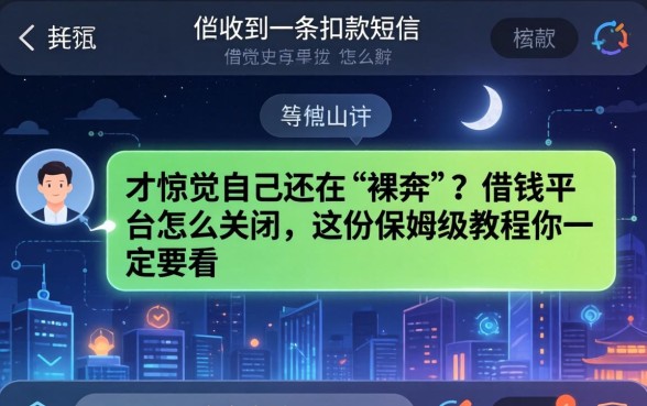 深夜收到一条扣款短信，才惊觉自己还在“裸奔”？借钱平台怎么关闭，这份保姆级教程你一定要看