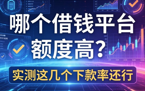在哪个借钱平台额度高？实测这几个下款率还行