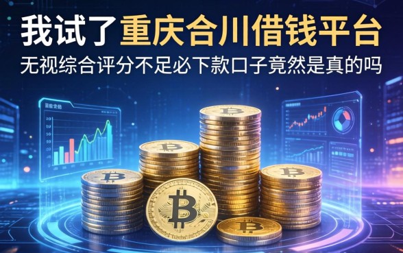 我试了重庆合川借钱平台，无视综合评分不足必下款口子竟然是真的吗
