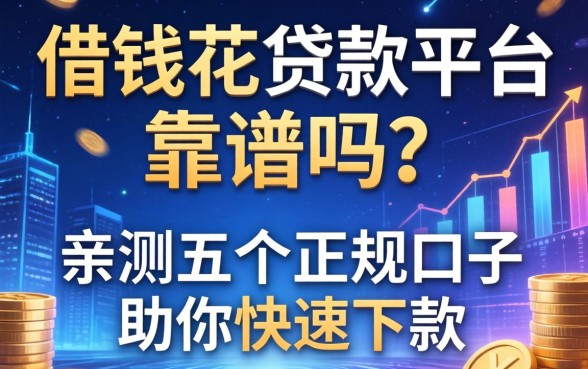 借钱花贷款平台靠谱吗？亲测五个正规口子助你快速下款