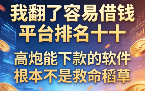 我翻了容易借钱的平台排名前十，发现高炮能下款的软件根本不是救命稻草