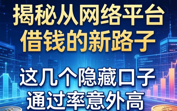 揭秘从网络平台借钱的新路子，这几个隐藏口子通过率意外高