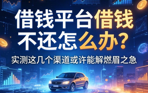 借钱平台借钱不还怎么办？实测这几个渠道或许能解燃眉之急