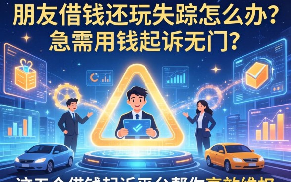 朋友借钱不还玩失踪怎么办？急需用钱起诉无门？这五个借钱起诉平台帮你高效维权