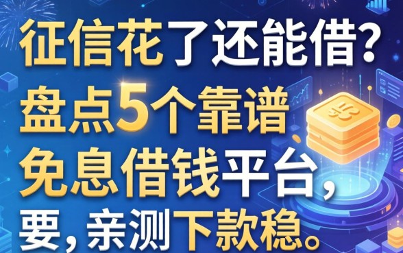 征信花了还能借？盘点5个靠谱的免息借钱平台，亲测下款稳