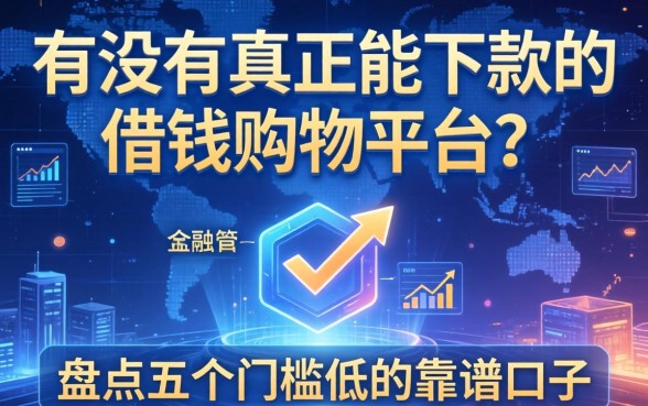 有没有真正能下款的借钱购物平台？盘点五个门槛低的靠谱口子