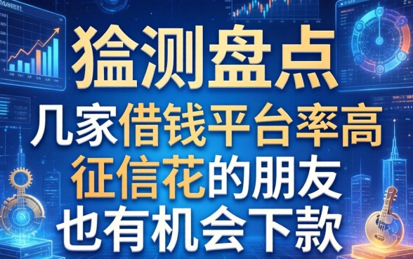 实测盘点:这几家借钱平台率高,征信花的朋友也有机会下款