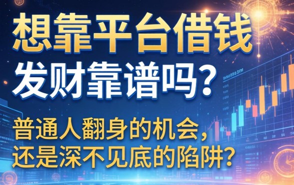 想靠平台借钱发财靠谱吗？普通人翻身的机会还是深不见底的陷阱？