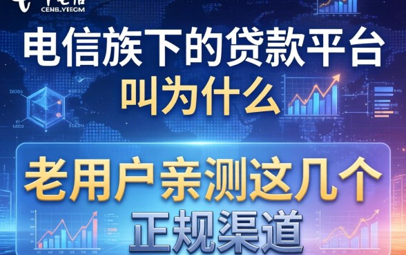 电信旗下的贷款平台叫什么？老用户亲测这几个正规渠道