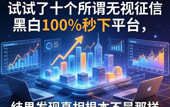 我试了十个所谓无视征信黑白100%秒下平台，结果发现真相根本不是那样