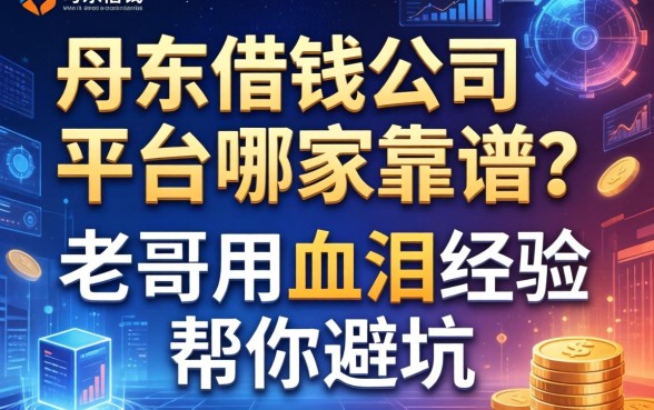 丹东借钱公司平台哪家靠谱？老哥用血泪经验帮你避坑