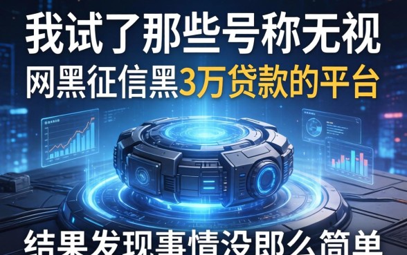 我试了那些号称无视网黑征信黑3万贷款的平台，结果发现事情没那么简单