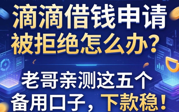 滴滴借钱申请被拒怎么办？老哥亲测这五个备用口子，下款稳！