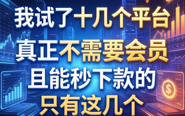 我试了十几个平台，发现真正不需要会员且能秒下款的只有这几个